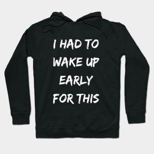 I had to wake up early for this - Sarcastic funny inspirational Hoodie